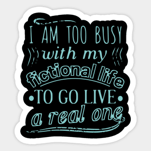 I am too busy with my fictional life to go live a real one Sticker